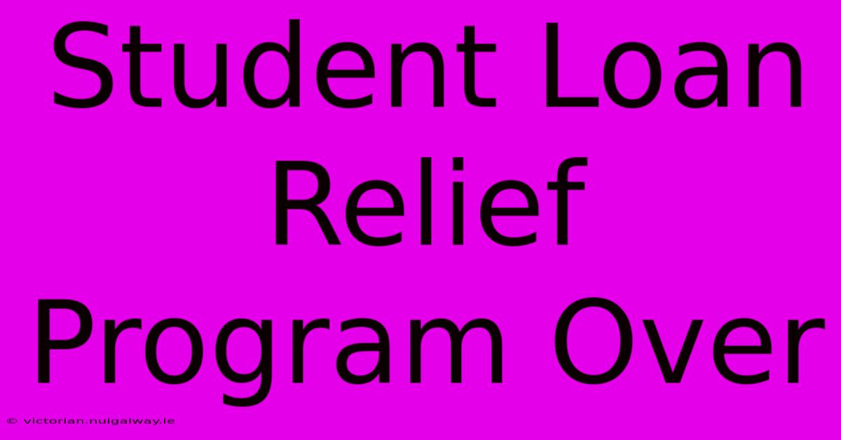 Student Loan Relief Program Over