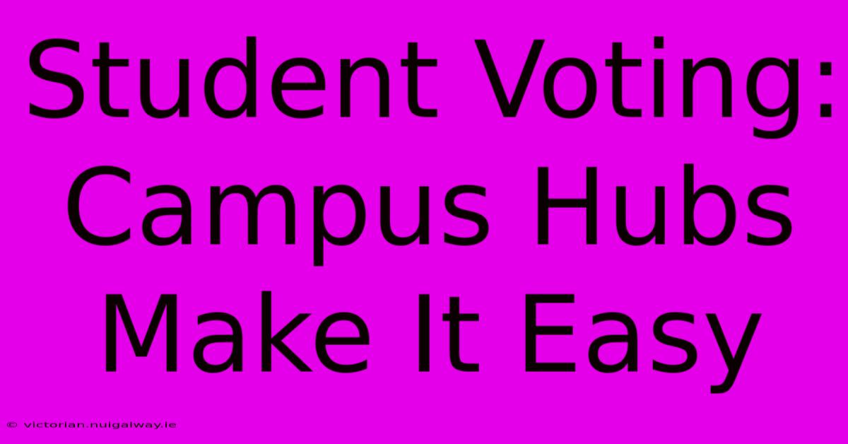 Student Voting: Campus Hubs Make It Easy