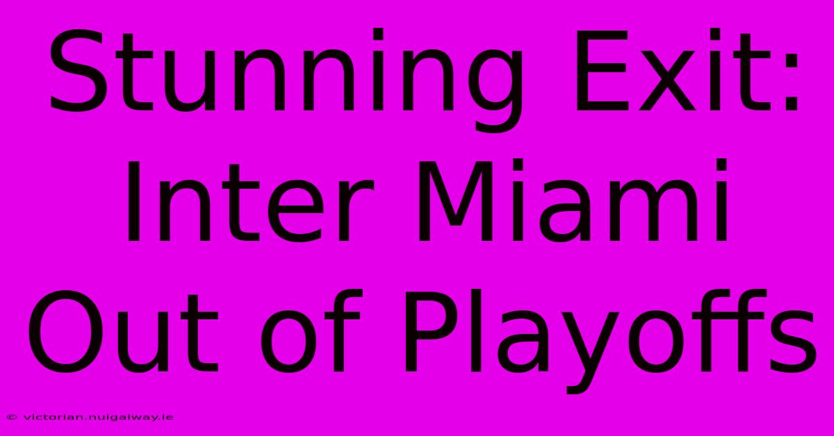 Stunning Exit: Inter Miami Out Of Playoffs 