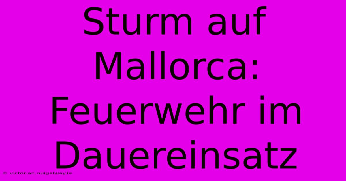 Sturm Auf Mallorca: Feuerwehr Im Dauereinsatz