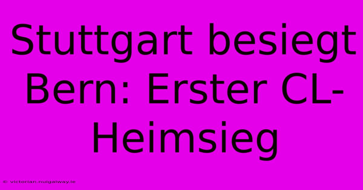 Stuttgart Besiegt Bern: Erster CL-Heimsieg