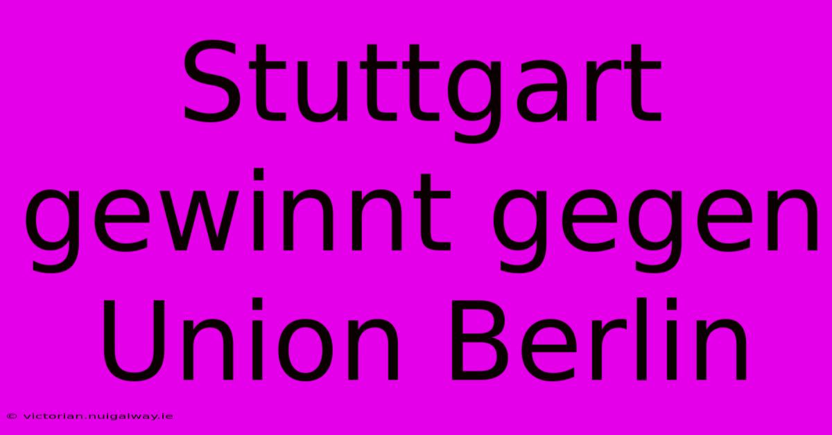 Stuttgart Gewinnt Gegen Union Berlin