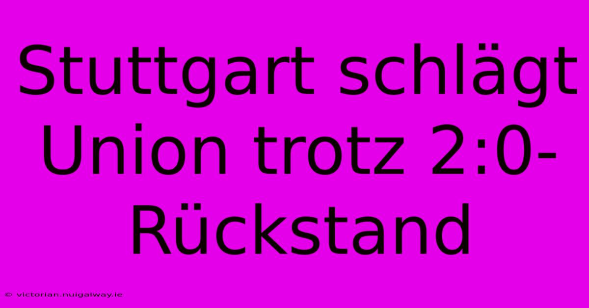 Stuttgart Schlägt Union Trotz 2:0-Rückstand