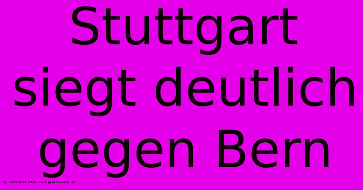 Stuttgart Siegt Deutlich Gegen Bern