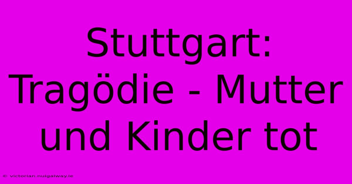 Stuttgart: Tragödie - Mutter Und Kinder Tot