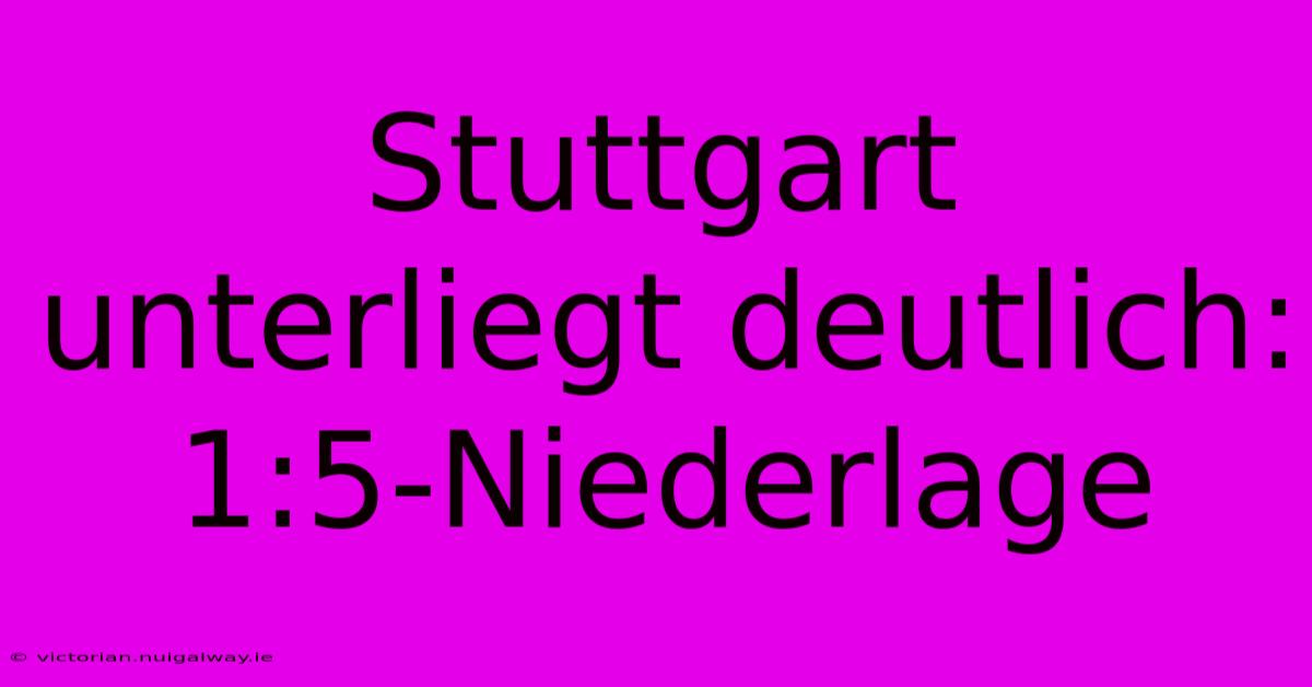 Stuttgart Unterliegt Deutlich: 1:5-Niederlage