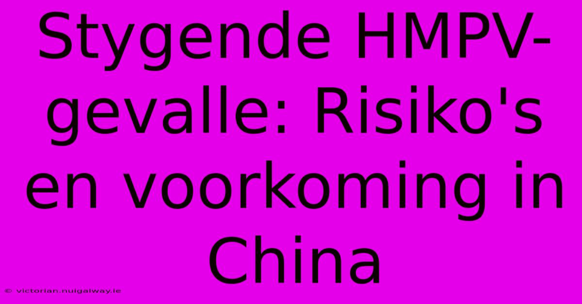 Stygende HMPV-gevalle: Risiko's En Voorkoming In China