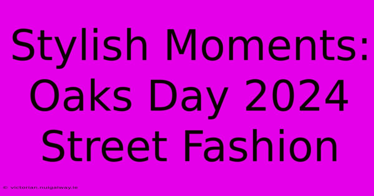 Stylish Moments: Oaks Day 2024 Street Fashion