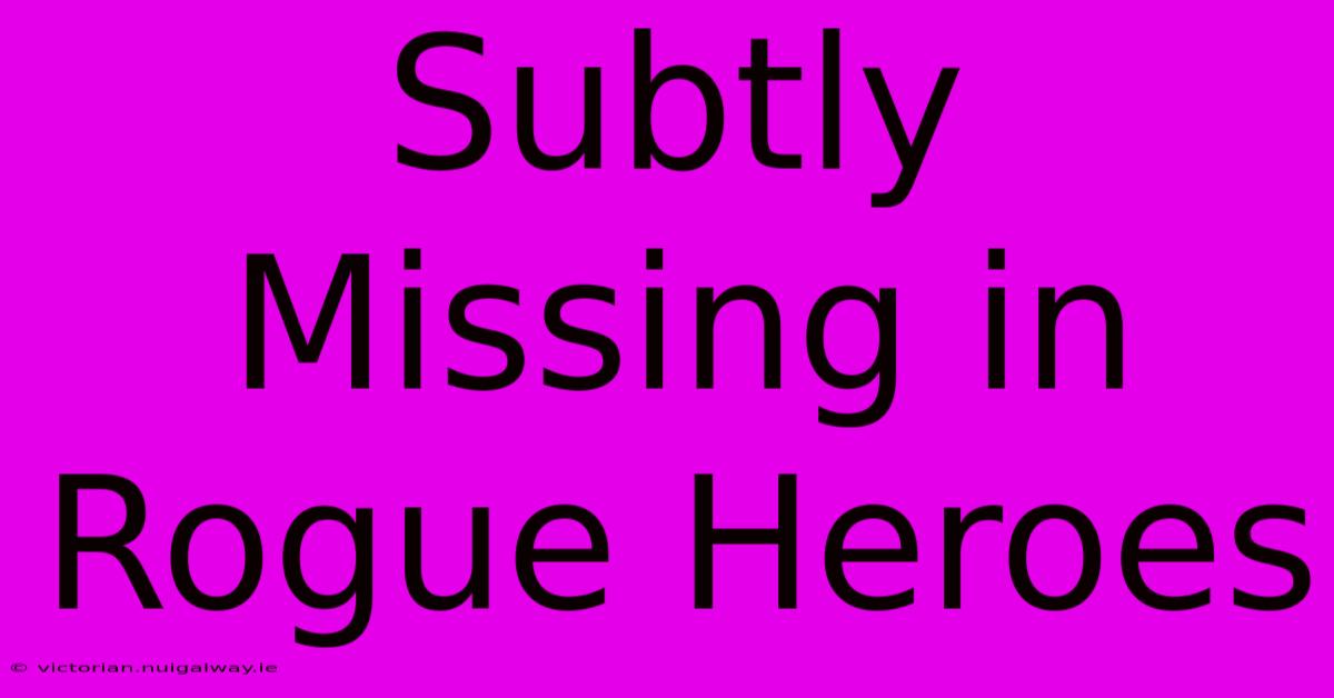 Subtly Missing In Rogue Heroes