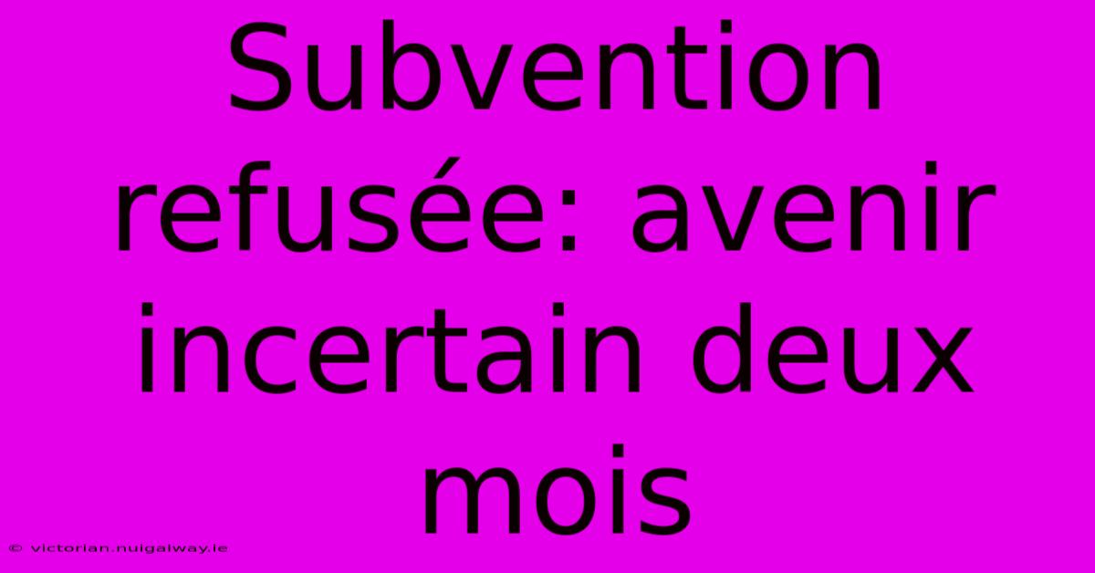 Subvention Refusée: Avenir Incertain Deux Mois