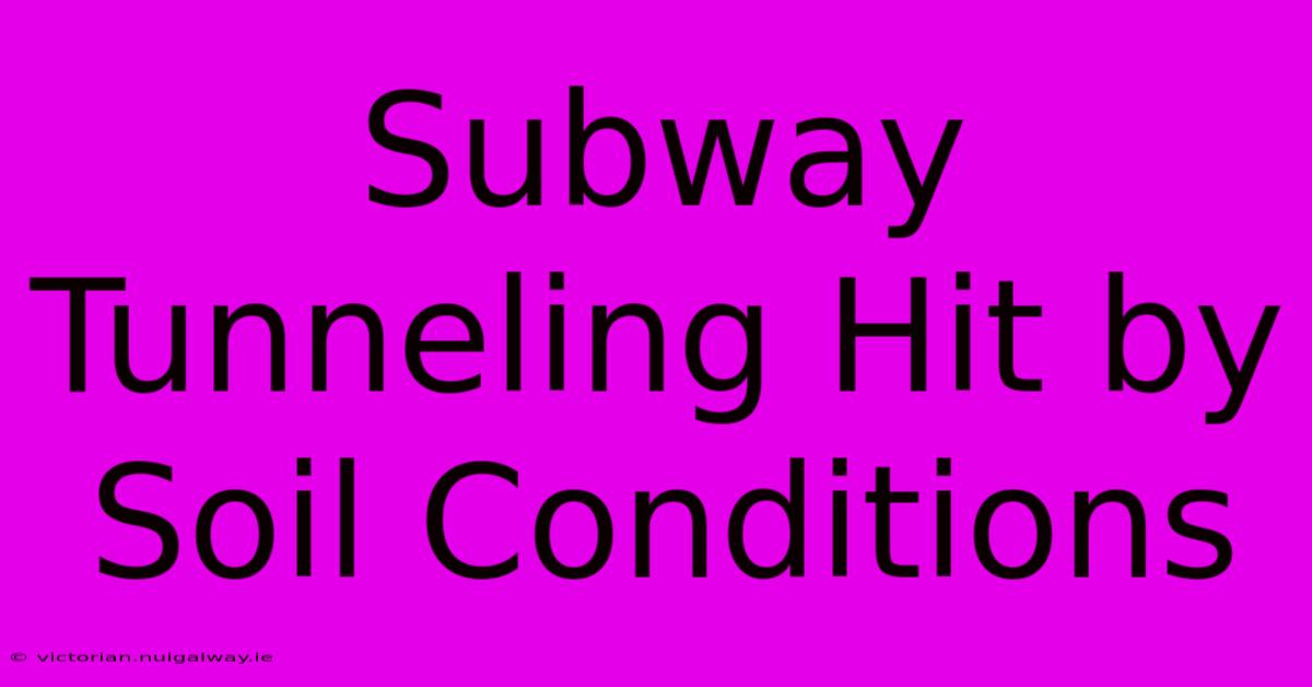 Subway Tunneling Hit By Soil Conditions