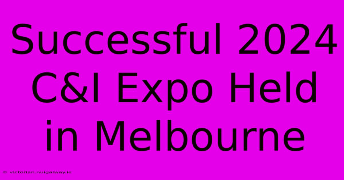 Successful 2024 C&I Expo Held In Melbourne 