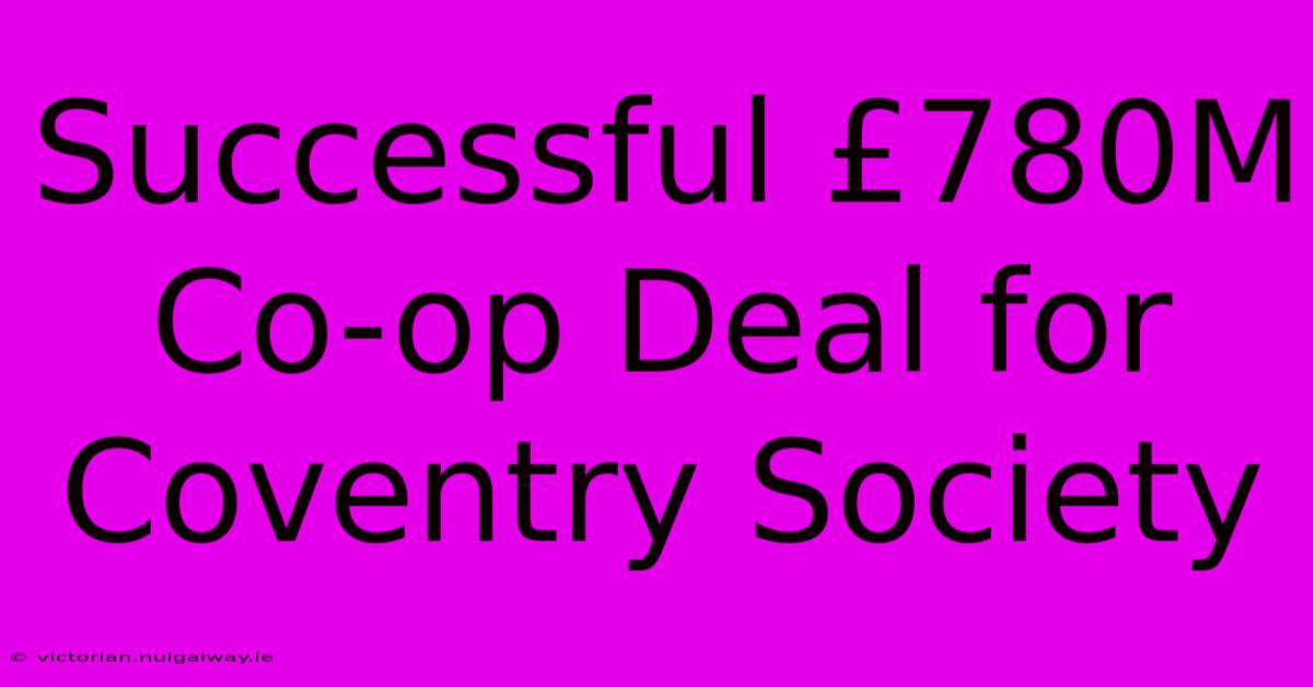 Successful £780M Co-op Deal For Coventry Society