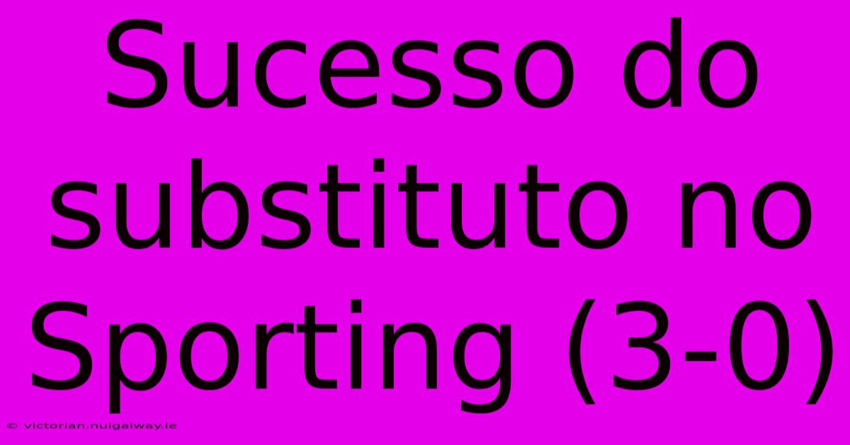 Sucesso Do Substituto No Sporting (3-0)