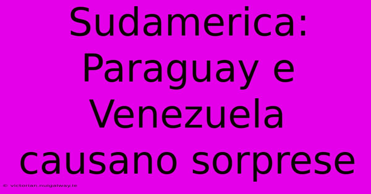 Sudamerica: Paraguay E Venezuela Causano Sorprese