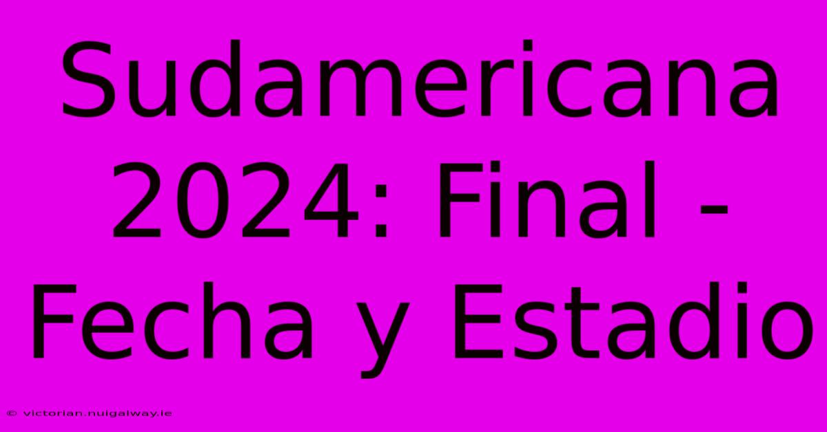 Sudamericana 2024: Final - Fecha Y Estadio