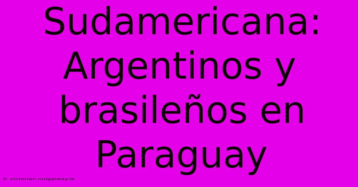 Sudamericana: Argentinos Y Brasileños En Paraguay