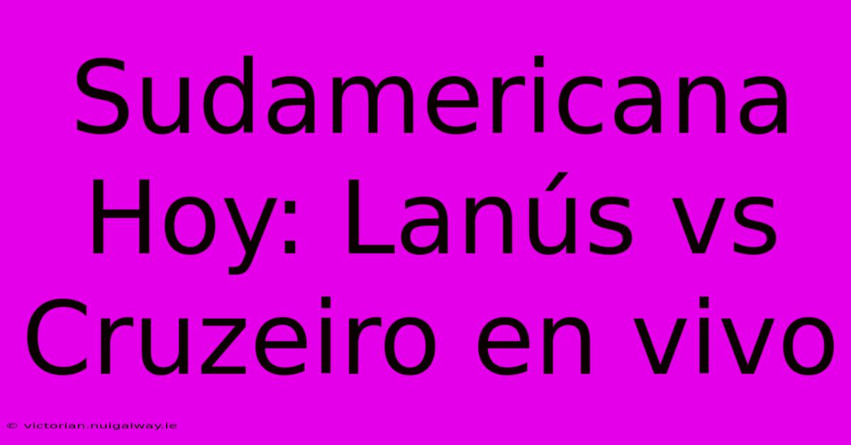 Sudamericana Hoy: Lanús Vs Cruzeiro En Vivo 