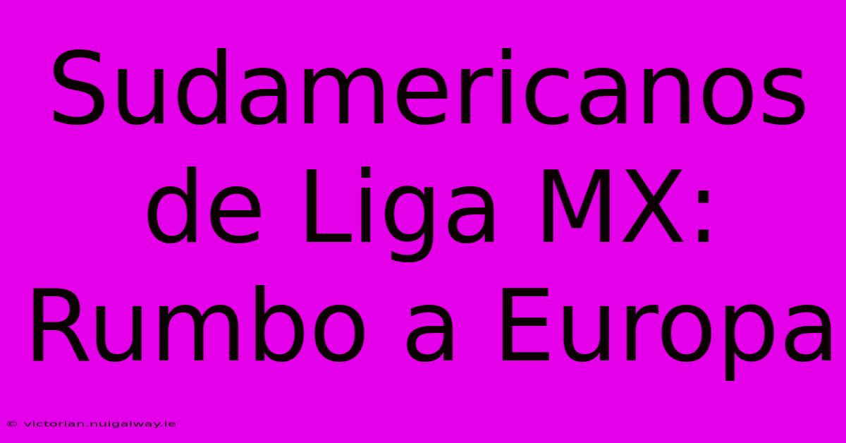 Sudamericanos De Liga MX: Rumbo A Europa