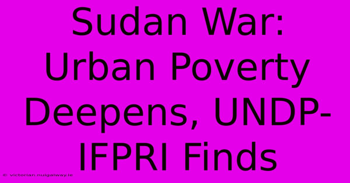 Sudan War: Urban Poverty Deepens, UNDP-IFPRI Finds