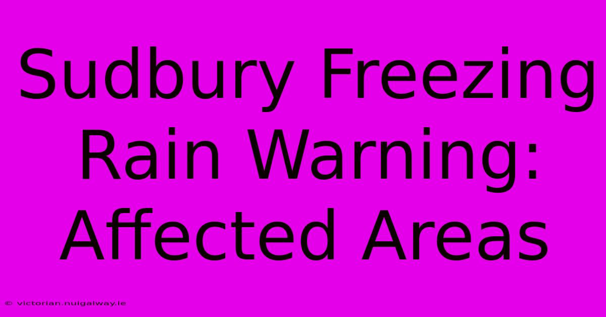 Sudbury Freezing Rain Warning: Affected Areas