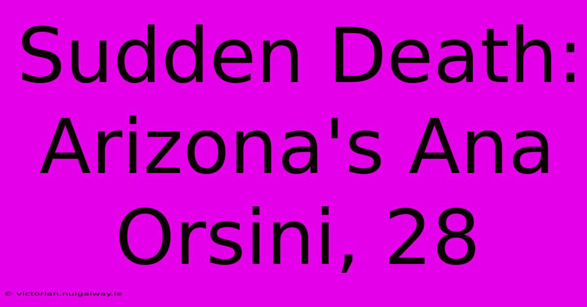 Sudden Death: Arizona's Ana Orsini, 28