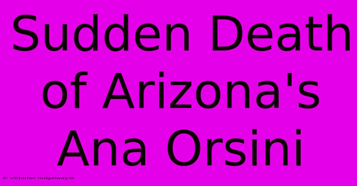 Sudden Death Of Arizona's Ana Orsini