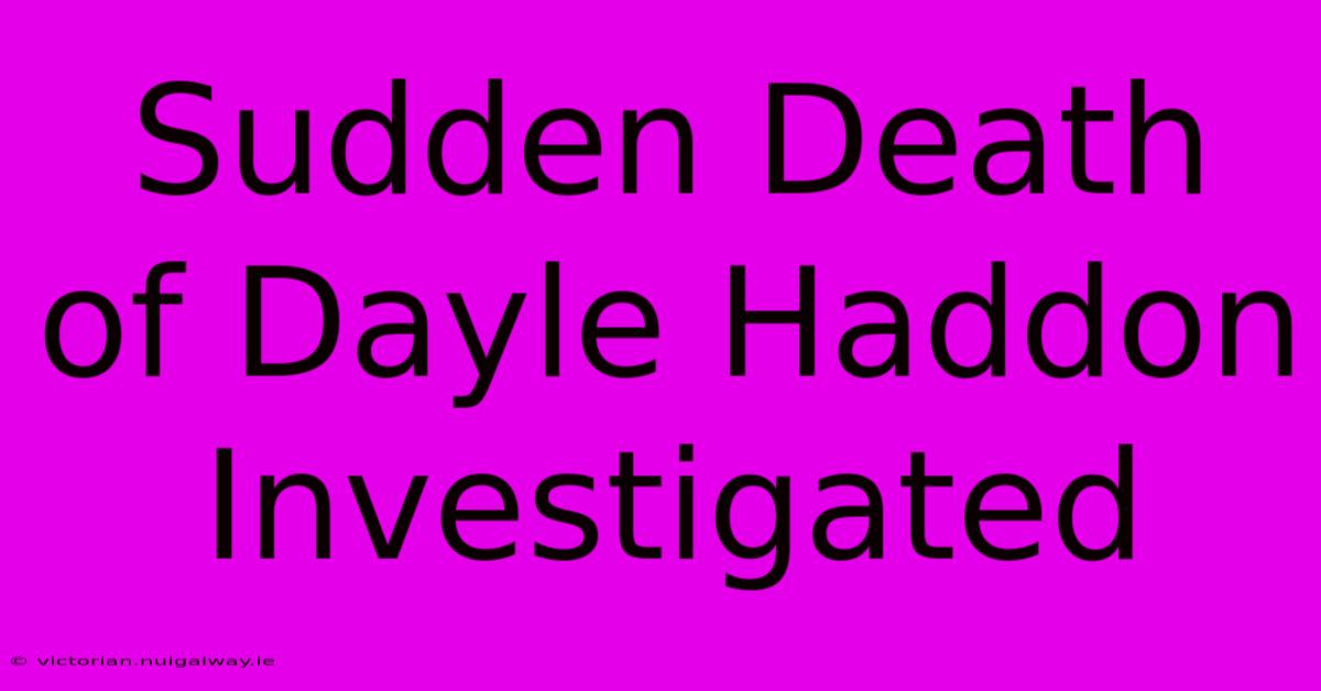 Sudden Death Of Dayle Haddon Investigated