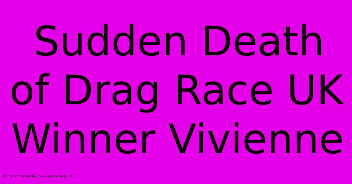 Sudden Death Of Drag Race UK Winner Vivienne