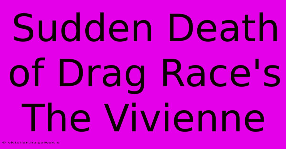 Sudden Death Of Drag Race's The Vivienne