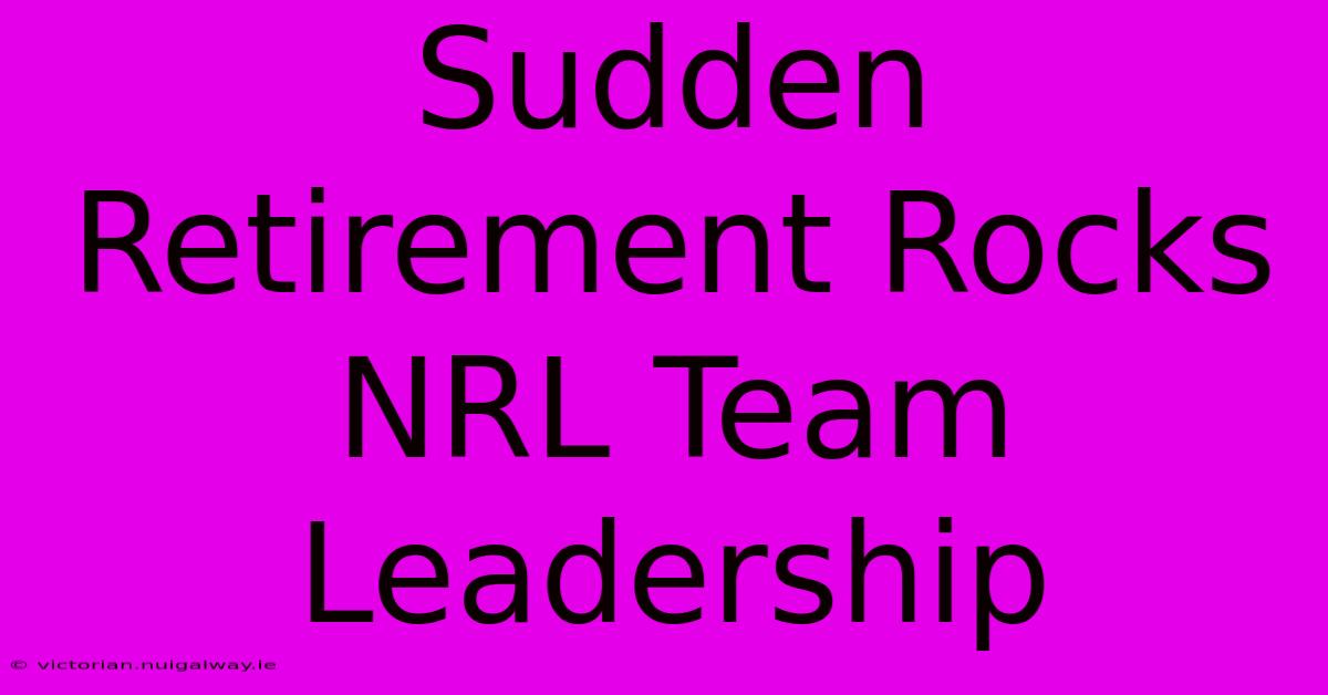 Sudden Retirement Rocks NRL Team Leadership