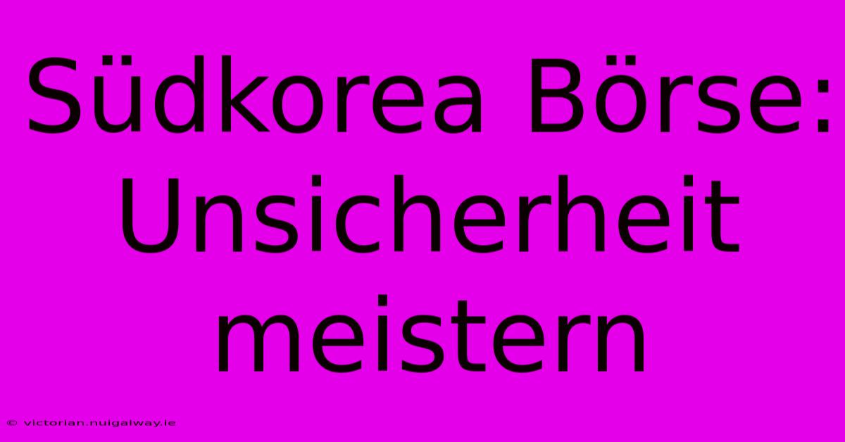 Südkorea Börse: Unsicherheit Meistern