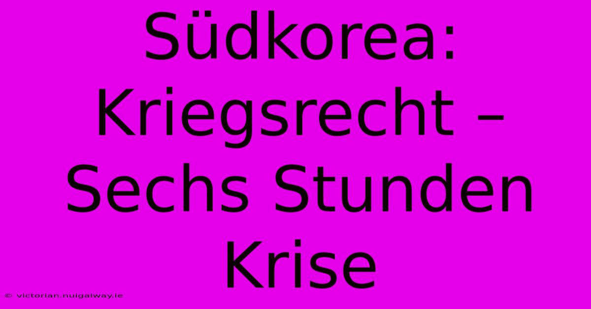 Südkorea: Kriegsrecht – Sechs Stunden Krise