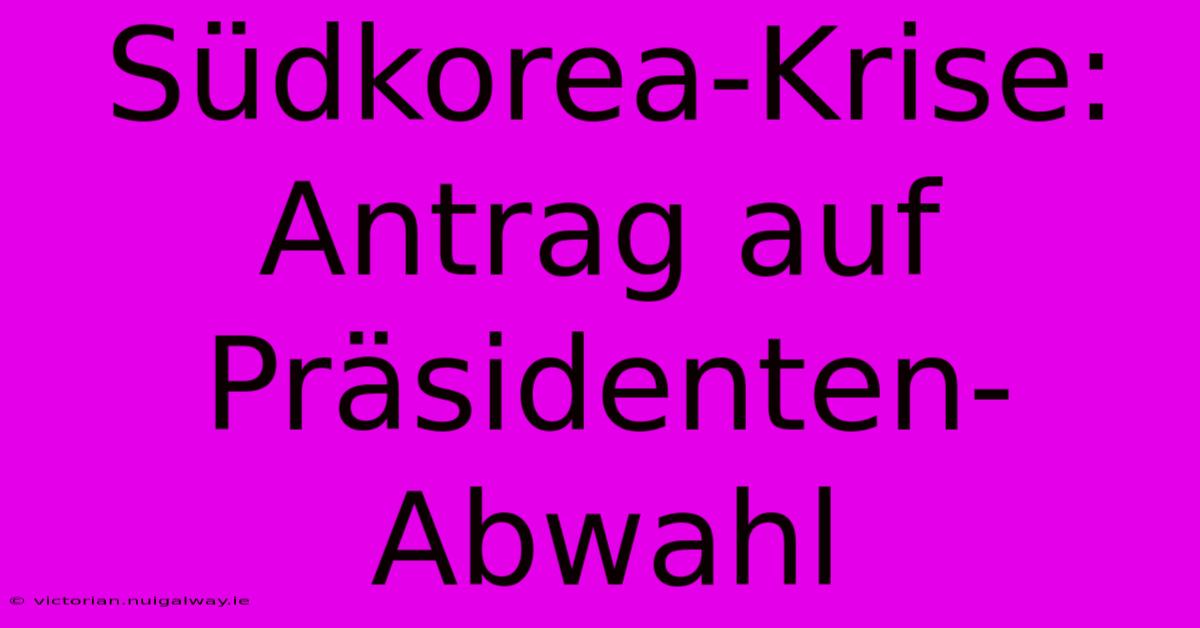 Südkorea-Krise: Antrag Auf Präsidenten-Abwahl