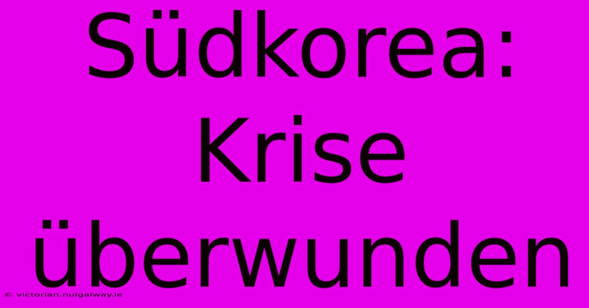 Südkorea: Krise Überwunden