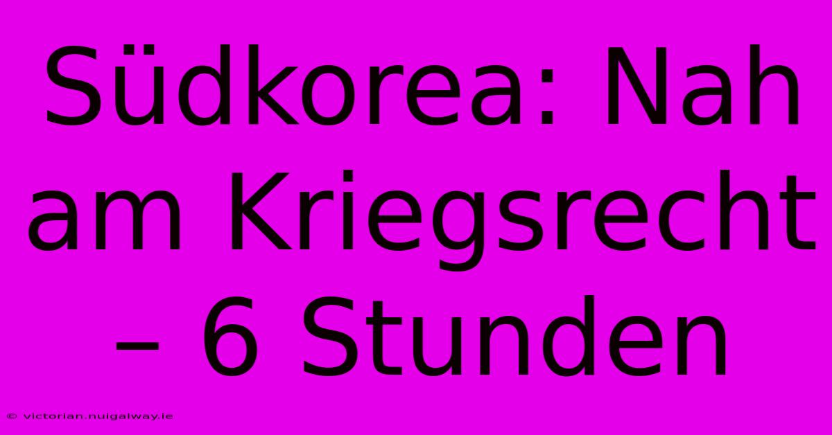 Südkorea: Nah Am Kriegsrecht – 6 Stunden