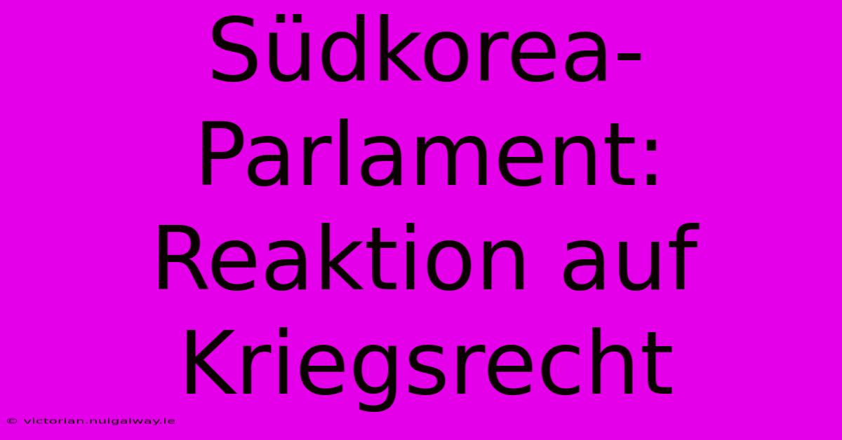 Südkorea-Parlament: Reaktion Auf Kriegsrecht