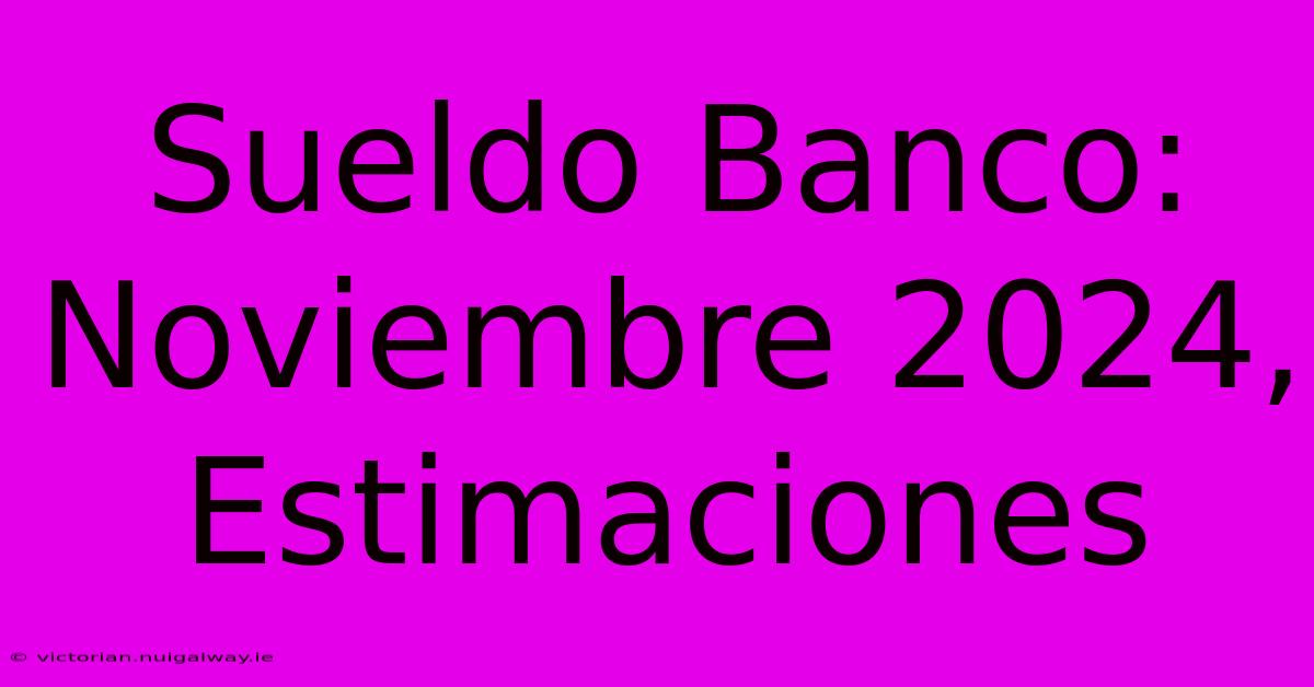 Sueldo Banco: Noviembre 2024, Estimaciones