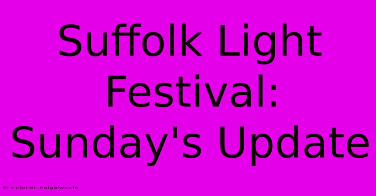 Suffolk Light Festival: Sunday's Update