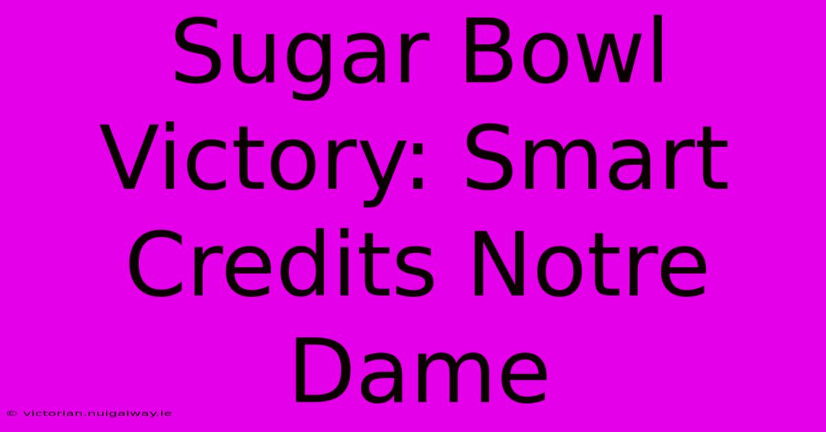 Sugar Bowl Victory: Smart Credits Notre Dame