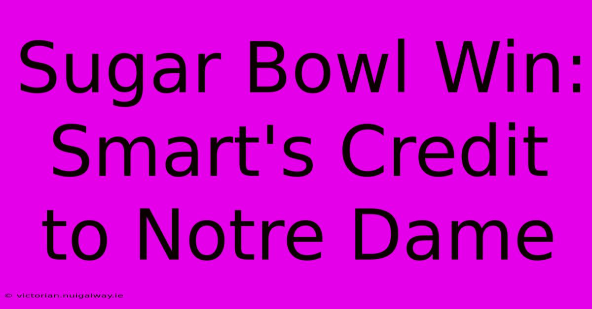 Sugar Bowl Win: Smart's Credit To Notre Dame