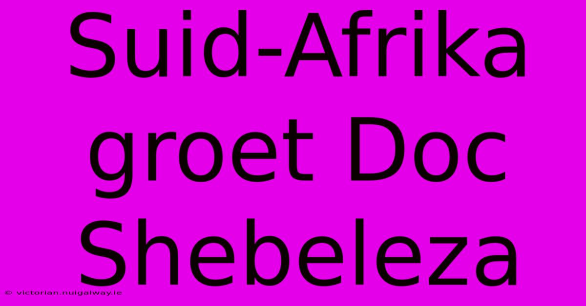 Suid-Afrika Groet Doc Shebeleza