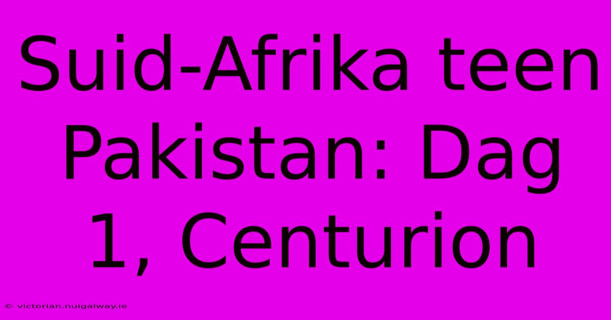 Suid-Afrika Teen Pakistan: Dag 1, Centurion