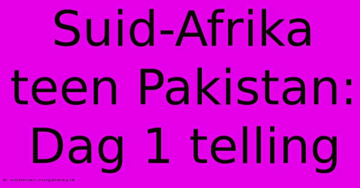 Suid-Afrika Teen Pakistan: Dag 1 Telling