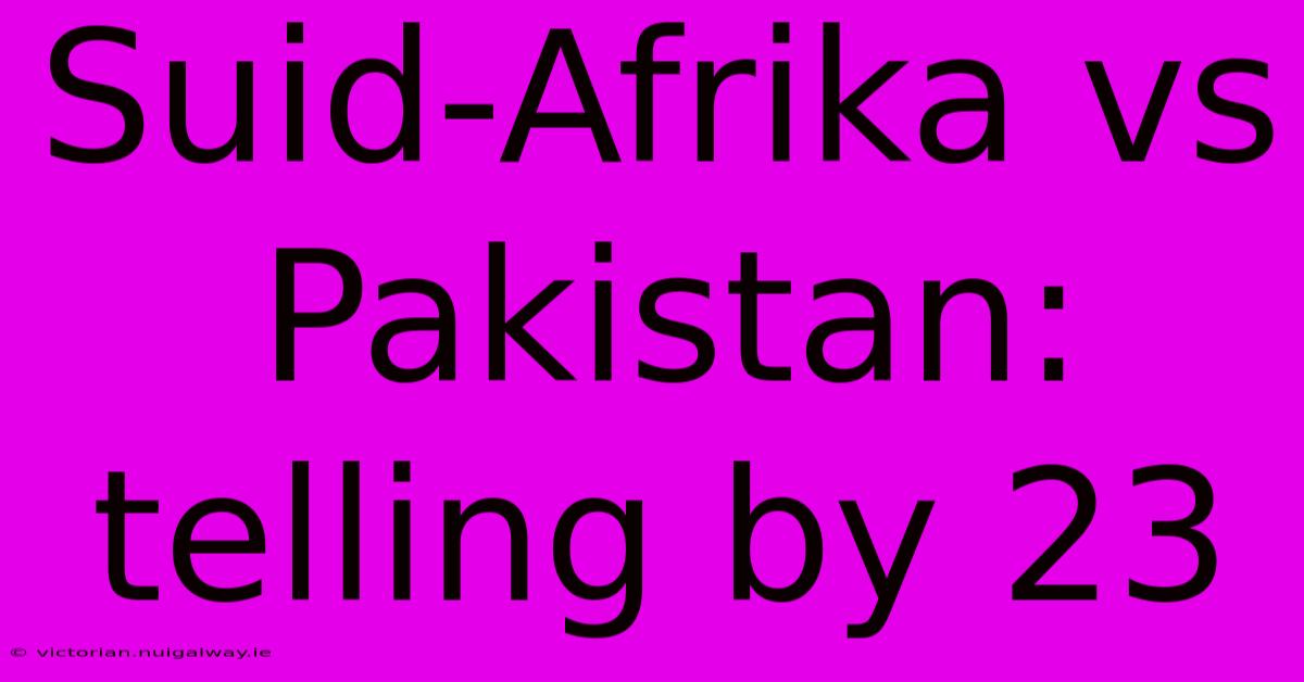 Suid-Afrika Vs Pakistan: Telling By 23