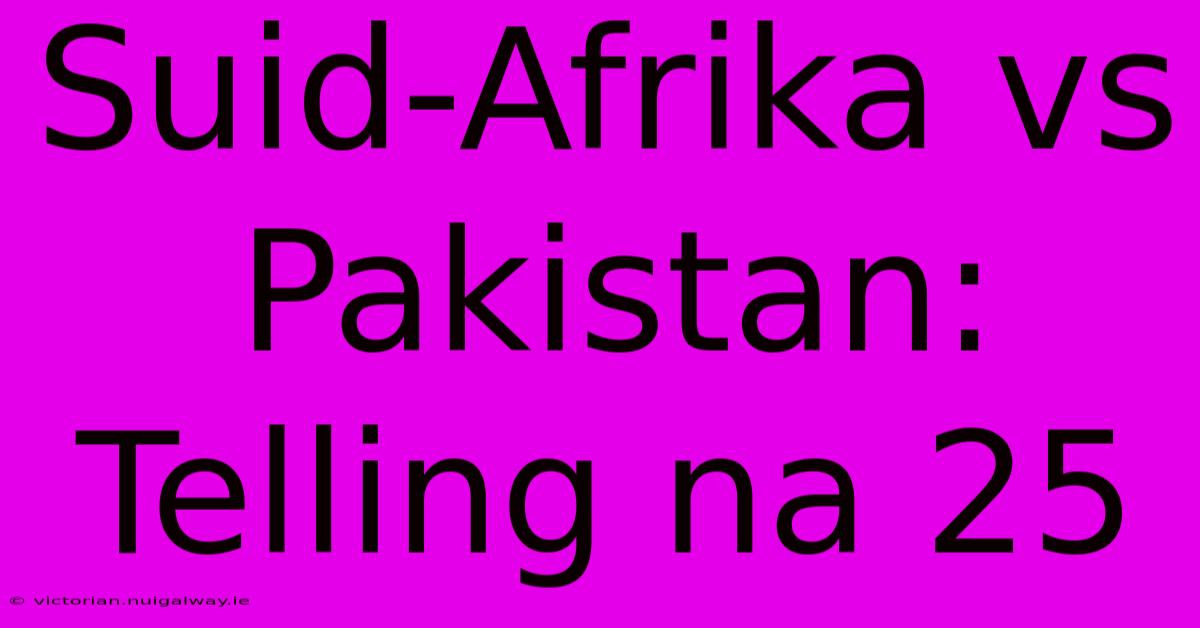 Suid-Afrika Vs Pakistan: Telling Na 25