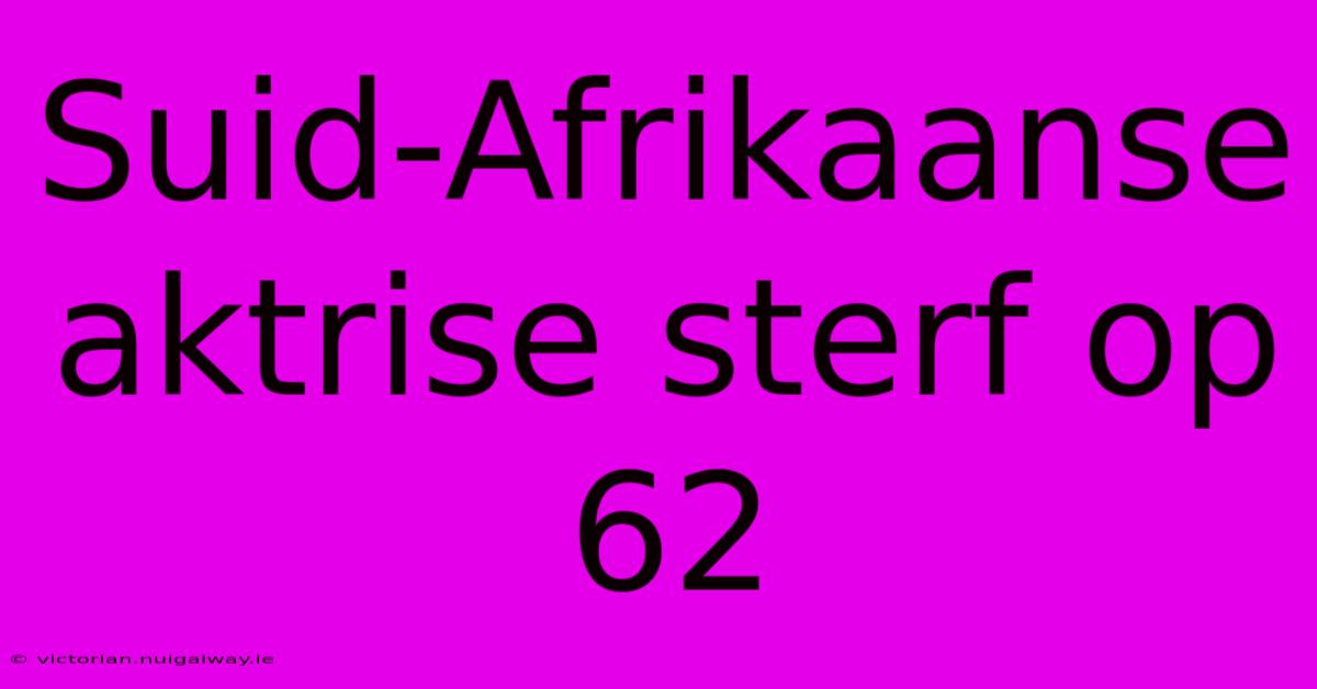 Suid-Afrikaanse Aktrise Sterf Op 62