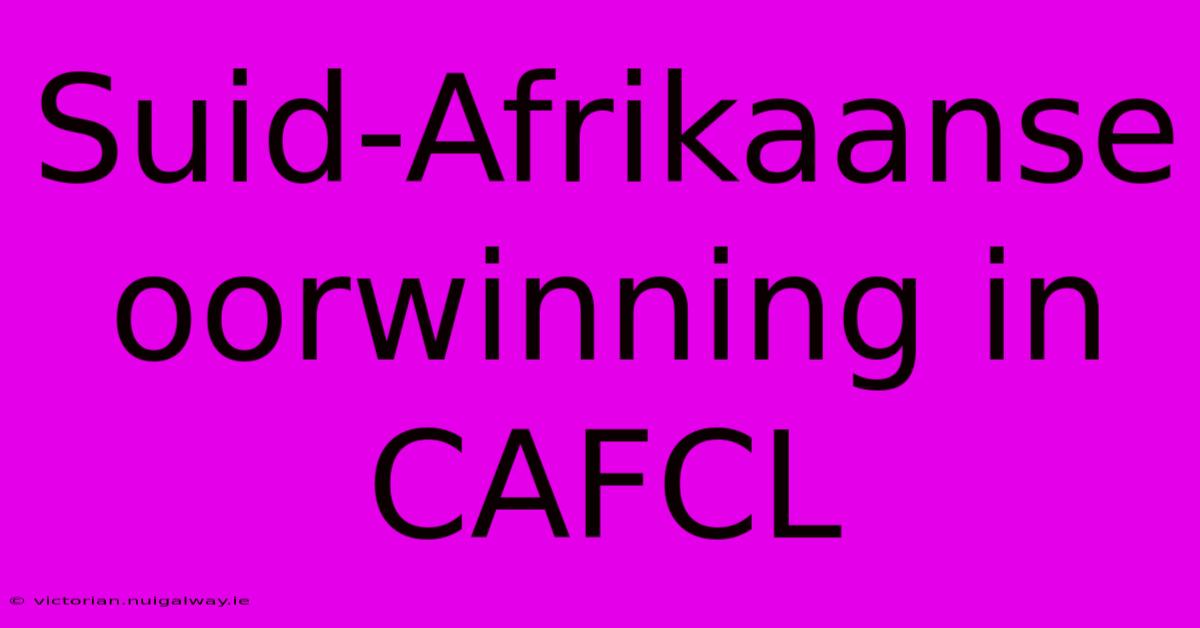 Suid-Afrikaanse Oorwinning In CAFCL