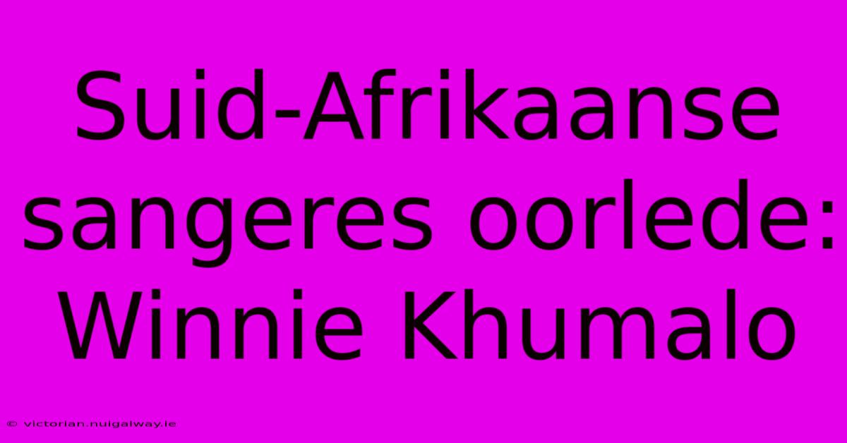 Suid-Afrikaanse Sangeres Oorlede: Winnie Khumalo