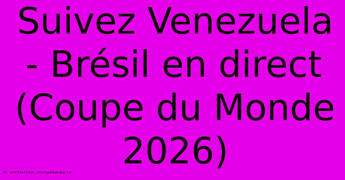 Suivez Venezuela - Brésil En Direct (Coupe Du Monde 2026)